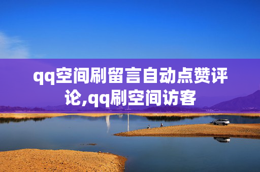 qq空间刷留言自动点赞评论,qq刷空间访客