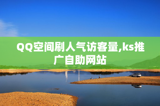 QQ空间刷人气访客量,ks推广自助网站