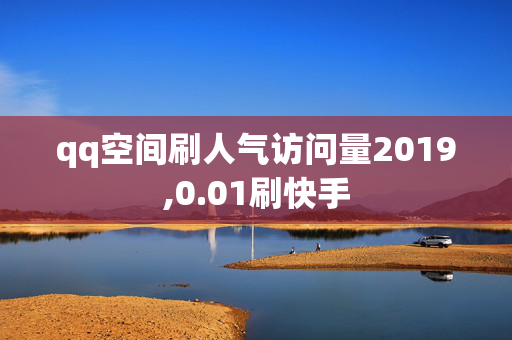 qq空间刷人气访问量2019,0.01刷快手