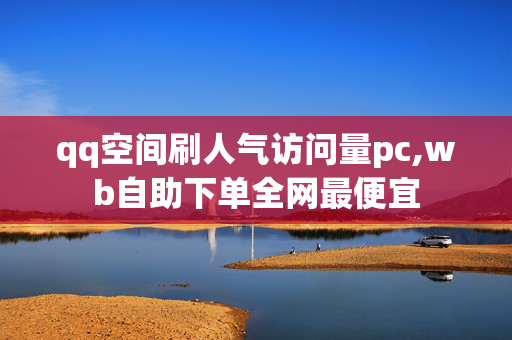 qq空间刷人气访问量pc,wb自助下单全网最便宜