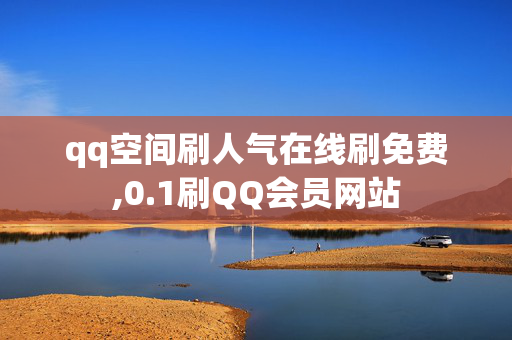 qq空间刷人气在线刷免费,0.1刷QQ会员网站