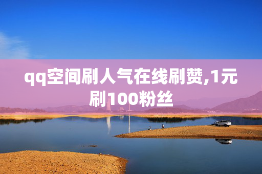 qq空间刷人气在线刷赞,1元刷100粉丝