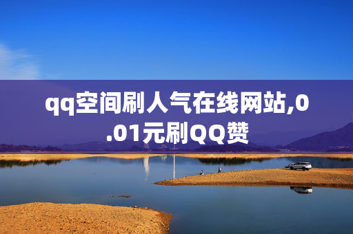 qq空间刷人气在线网站,0.01元刷QQ赞