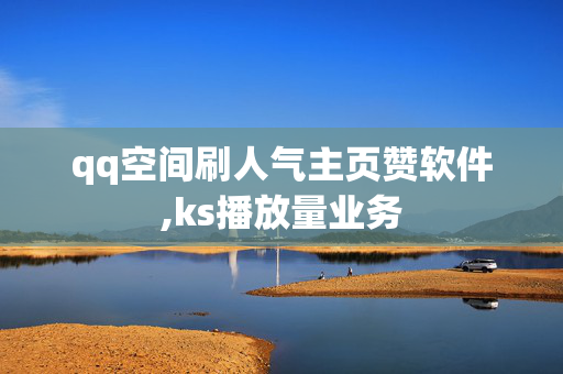 qq空间刷人气主页赞软件,ks播放量业务