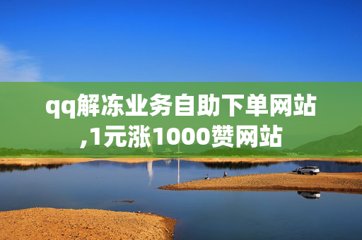 qq解冻业务自助下单网站,1元涨1000赞网站