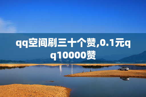 qq空间刷三十个赞,0.1元qq10000赞