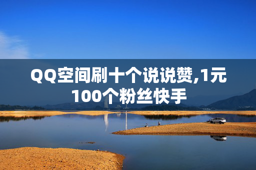 QQ空间刷十个说说赞,1元100个粉丝快手