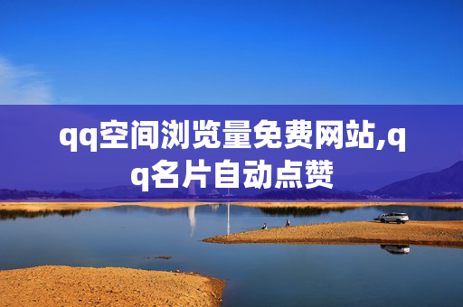 qq空间浏览量免费网站,qq名片自动点赞