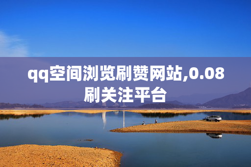 qq空间浏览刷赞网站,0.08刷关注平台