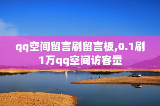 qq空间留言刷留言板,0.1刷1万qq空间访客量