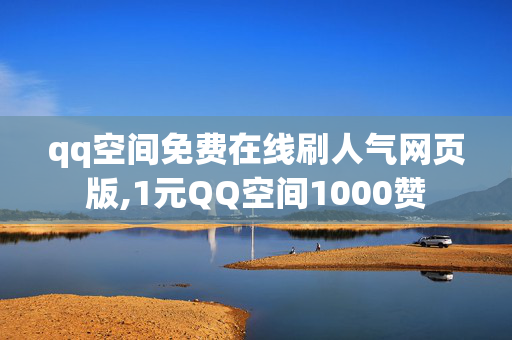 qq空间免费在线刷人气网页版,1元QQ空间1000赞