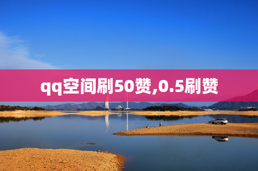 qq空间刷50赞,0.5刷赞