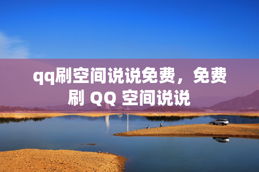 qq刷空间说说免费，免费刷 QQ 空间说说