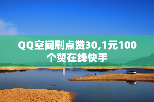 QQ空间刷点赞30,1元100个赞在线快手