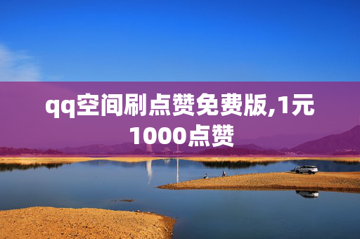 qq空间刷点赞免费版,1元1000点赞