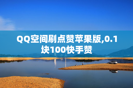 QQ空间刷点赞苹果版,0.1块100快手赞