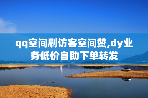 qq空间刷访客空间赞,dy业务低价自助下单转发