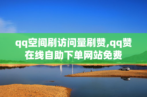 qq空间刷访问量刷赞,qq赞在线自助下单网站免费