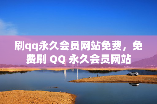 刷qq永久会员网站免费，免费刷 QQ 永久会员网站