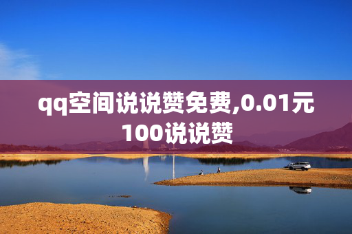 qq空间说说赞免费,0.01元100说说赞