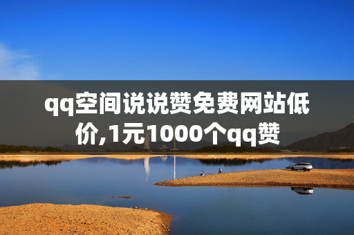 qq空间说说赞免费网站低价,1元1000个qq赞