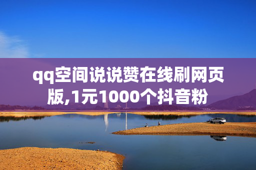 qq空间说说赞在线刷网页版,1元1000个抖音粉