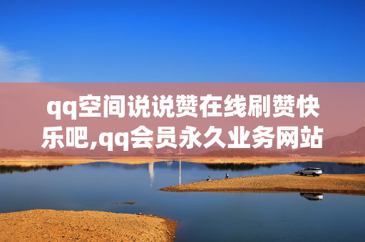 qq空间说说赞在线刷赞快乐吧,qq会员永久业务网站