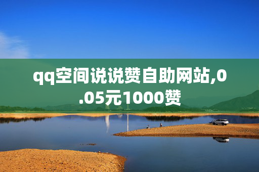 qq空间说说赞自助网站,0.05元1000赞