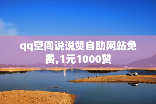 qq空间说说赞自助网站免费,1元1000赞