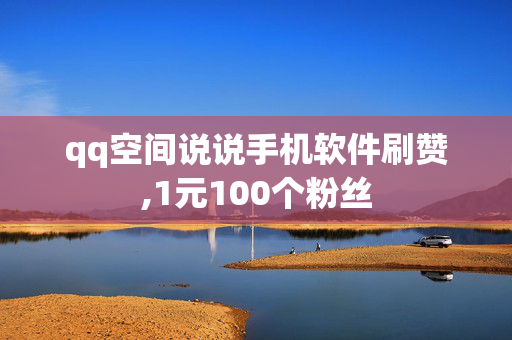 qq空间说说手机软件刷赞,1元100个粉丝