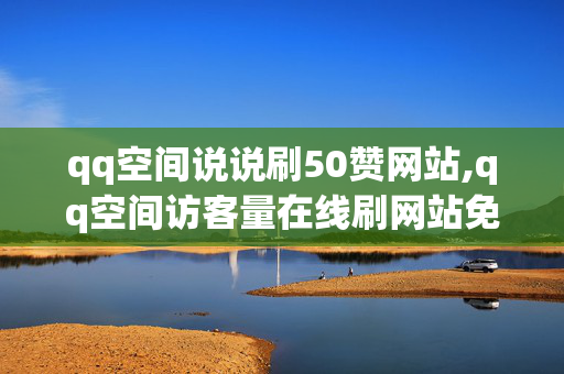 qq空间说说刷50赞网站,qq空间访客量在线刷网站免费