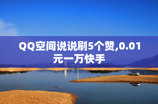 QQ空间说说刷5个赞,0.01元一万快手