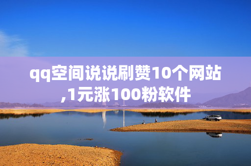 qq空间说说刷赞10个网站,1元涨100粉软件