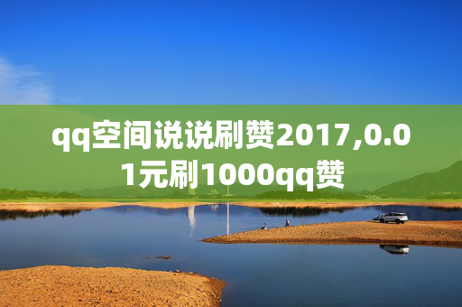 qq空间说说刷赞2017,0.01元刷1000qq赞