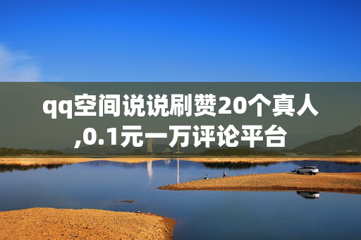 qq空间说说刷赞20个真人,0.1元一万评论平台