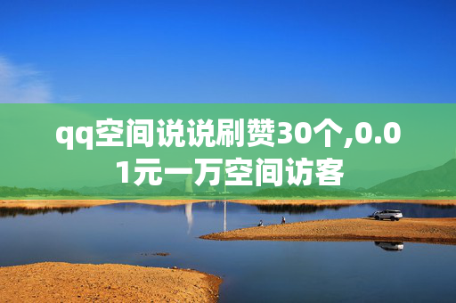 qq空间说说刷赞30个,0.01元一万空间访客