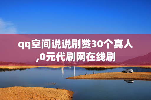 qq空间说说刷赞30个真人,0元代刷网在线刷