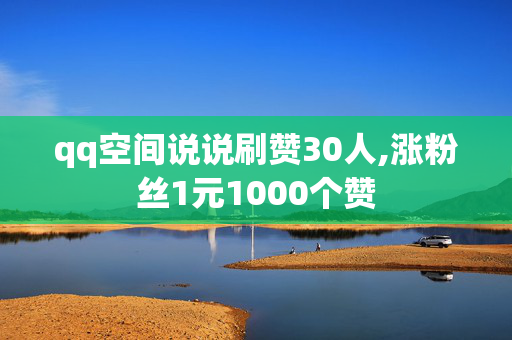 qq空间说说刷赞30人,涨粉丝1元1000个赞