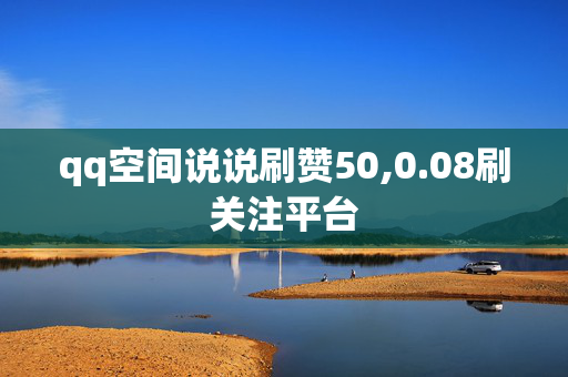 qq空间说说刷赞50,0.08刷关注平台