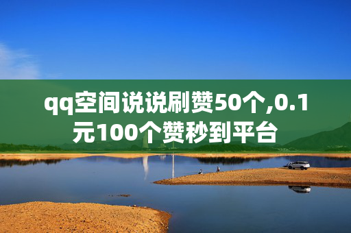 qq空间说说刷赞50个,0.1元100个赞秒到平台