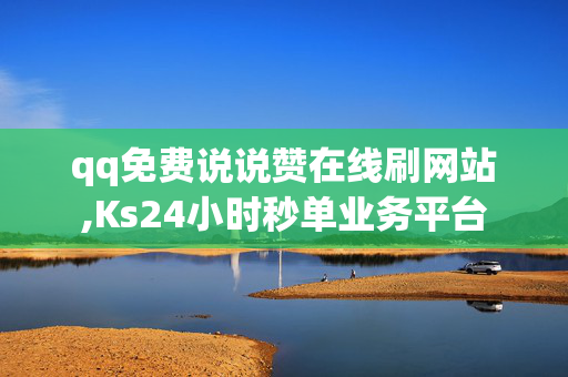 qq免费说说赞在线刷网站,Ks24小时秒单业务平台