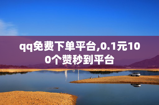 qq免费下单平台,0.1元100个赞秒到平台