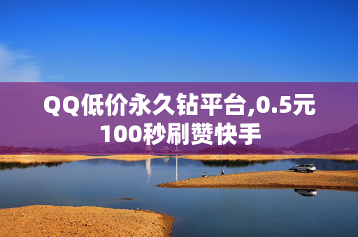 QQ低价永久钻平台,0.5元100秒刷赞快手