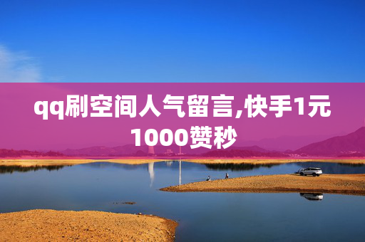 qq刷空间人气留言,快手1元1000赞秒