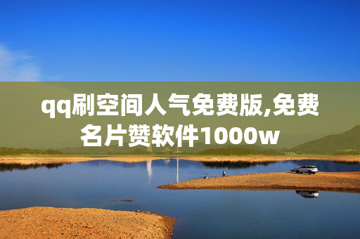 qq刷空间人气免费版,免费名片赞软件1000w