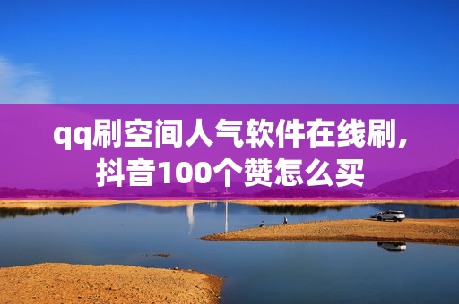 qq刷空间人气软件在线刷,抖音100个赞怎么买