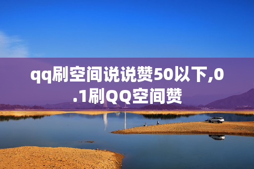 qq刷空间说说赞50以下,0.1刷QQ空间赞