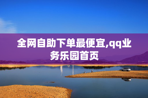 全网自助下单最便宜,qq业务乐园首页