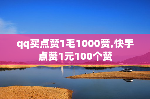 qq买点赞1毛1000赞,快手点赞1元100个赞