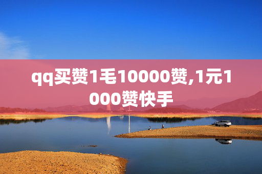 qq买赞1毛10000赞,1元1000赞快手